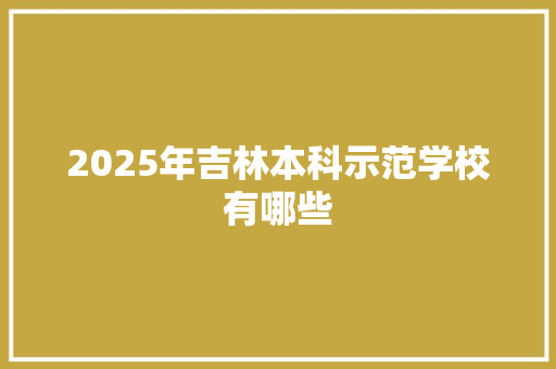 2025年吉林本科示范学校有哪些