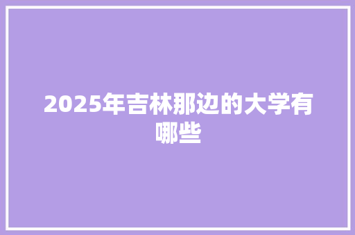 2025年吉林那边的大学有哪些 未命名