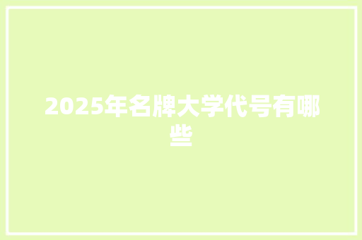 2025年名牌大学代号有哪些