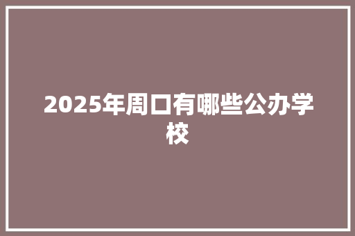 2025年周口有哪些公办学校