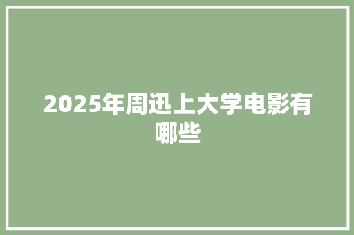 2025年周迅上大学电影有哪些