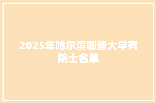 2025年哈尔滨哪些大学有院士名单