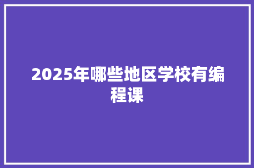 2025年哪些地区学校有编程课 未命名