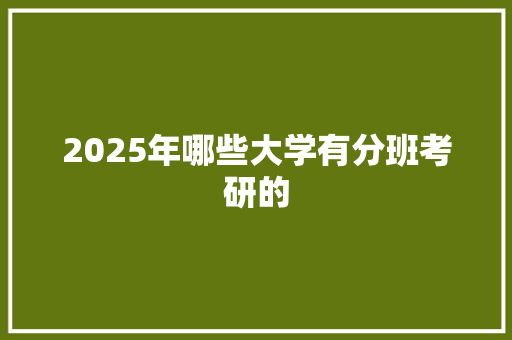 2025年哪些大学有分班考研的 未命名