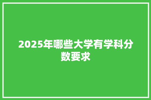 2025年哪些大学有学科分数要求 未命名