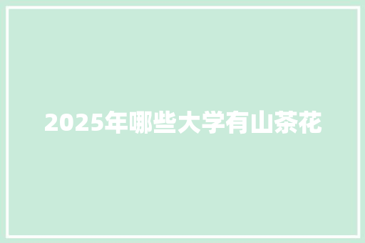 2025年哪些大学有山茶花