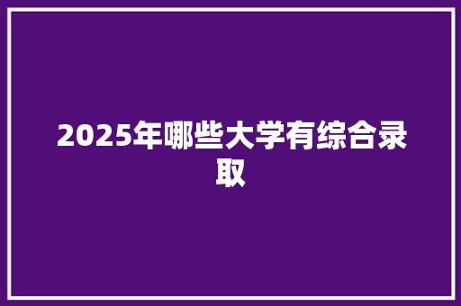 2025年哪些大学有综合录取