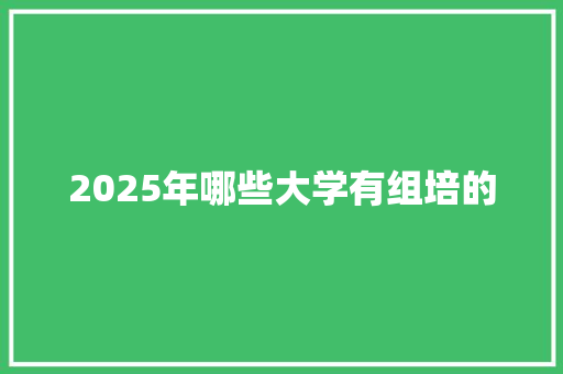 2025年哪些大学有组培的