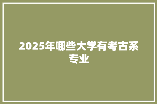 2025年哪些大学有考古系专业