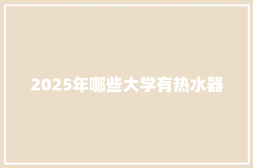 2025年哪些大学有热水器