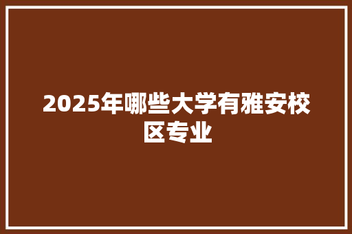 2025年哪些大学有雅安校区专业