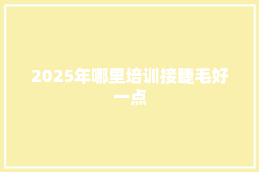 2025年哪里培训接睫毛好一点 未命名