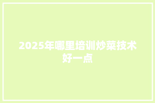 2025年哪里培训炒菜技术好一点