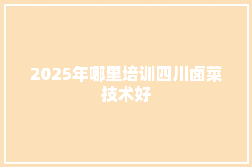 2025年哪里培训四川卤菜技术好