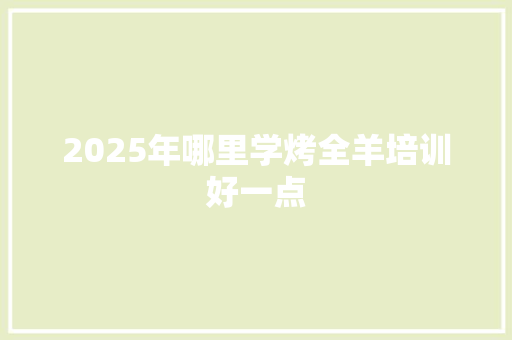 2025年哪里学烤全羊培训好一点