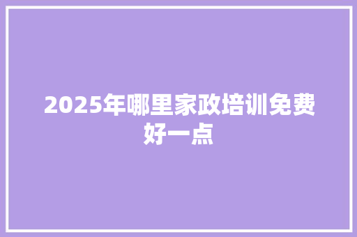 2025年哪里家政培训免费好一点 未命名