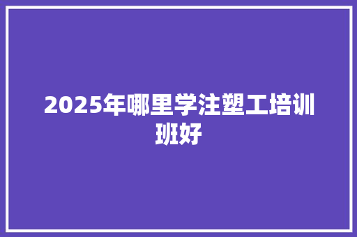 2025年哪里学注塑工培训班好 未命名