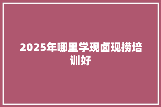 2025年哪里学现卤现捞培训好 未命名