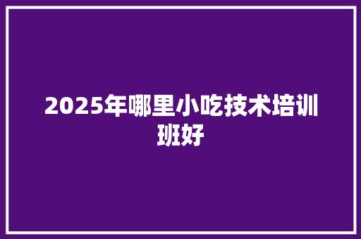 2025年哪里小吃技术培训班好 未命名