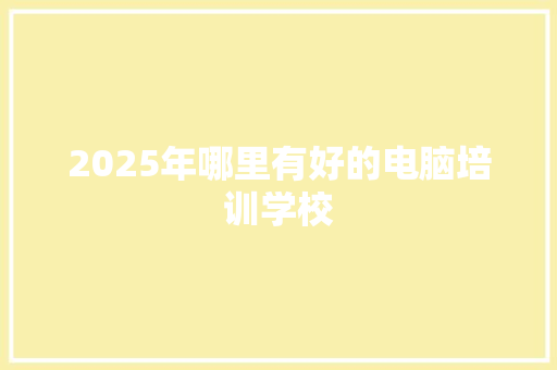 2025年哪里有好的电脑培训学校