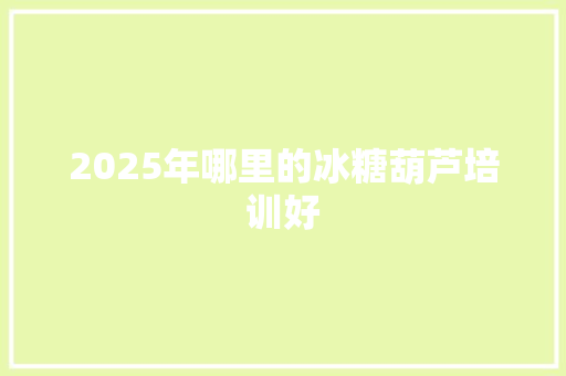 2025年哪里的冰糖葫芦培训好