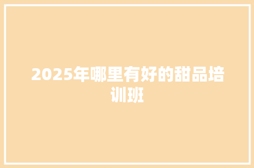 2025年哪里有好的甜品培训班