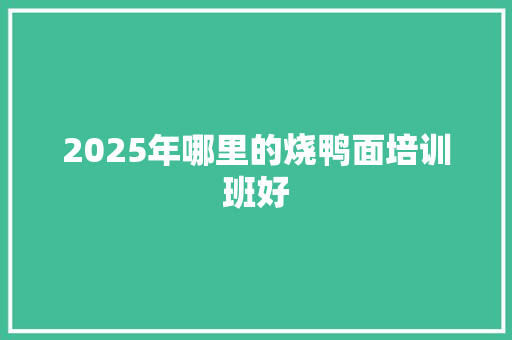 2025年哪里的烧鸭面培训班好