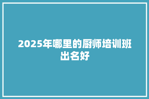 2025年哪里的厨师培训班出名好 未命名