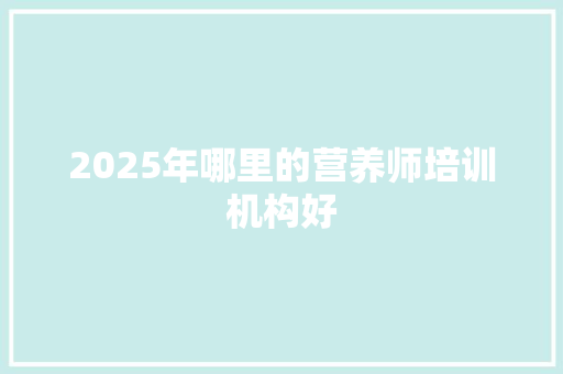 2025年哪里的营养师培训机构好 未命名