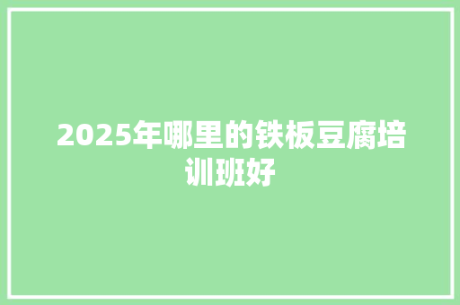 2025年哪里的铁板豆腐培训班好