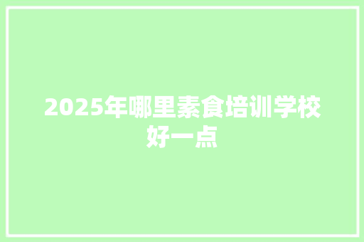 2025年哪里素食培训学校好一点