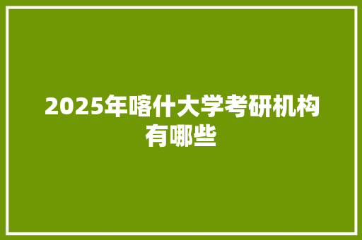 2025年喀什大学考研机构有哪些