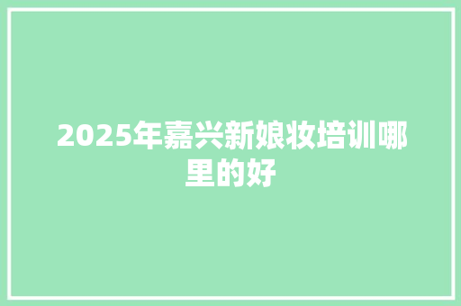 2025年嘉兴新娘妆培训哪里的好 未命名