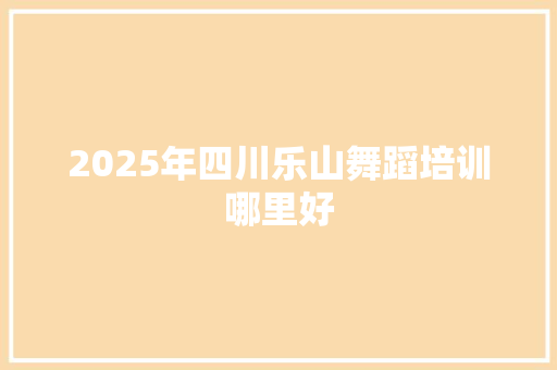 2025年四川乐山舞蹈培训哪里好 未命名