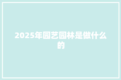 2025年园艺园林是做什么的