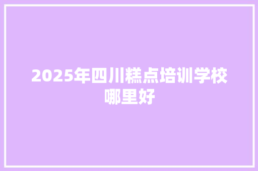 2025年四川糕点培训学校哪里好