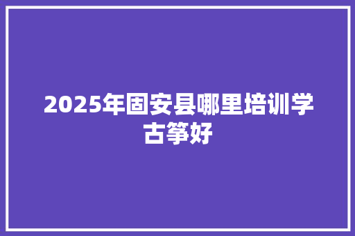 2025年固安县哪里培训学古筝好 未命名