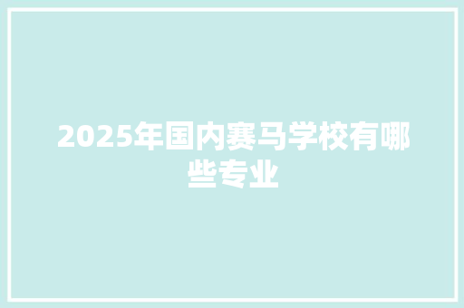 2025年国内赛马学校有哪些专业