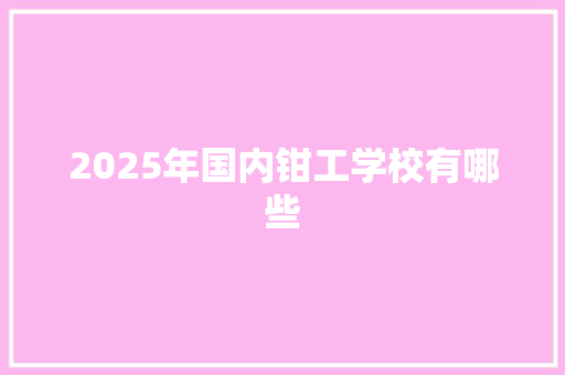 2025年国内钳工学校有哪些 未命名