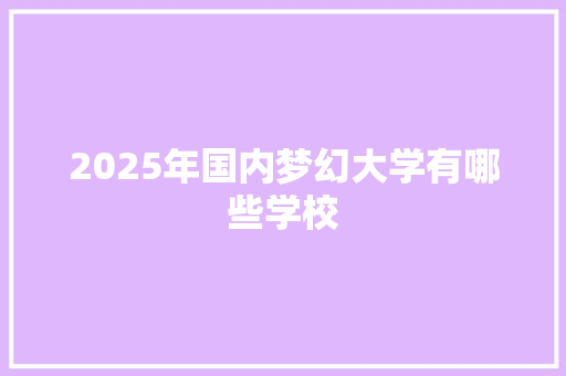 2025年国内梦幻大学有哪些学校 未命名