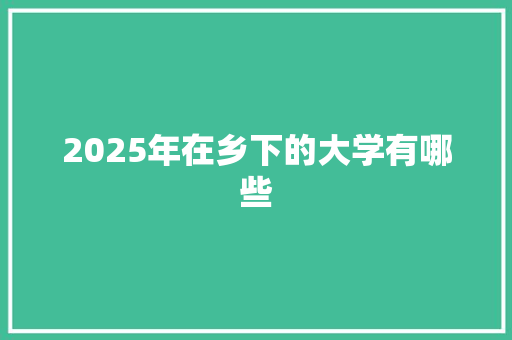 2025年在乡下的大学有哪些 未命名