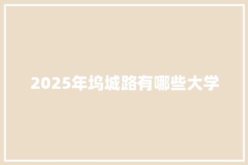 2025年坞城路有哪些大学 未命名