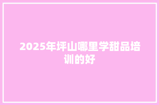 2025年坪山哪里学甜品培训的好