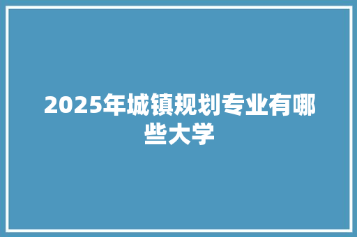 2025年城镇规划专业有哪些大学