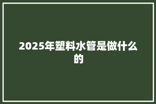 2025年塑料水管是做什么的