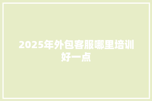 2025年外包客服哪里培训好一点