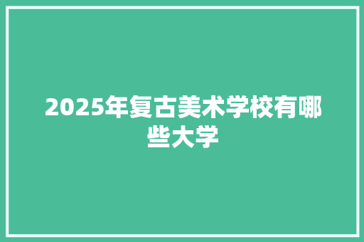 2025年复古美术学校有哪些大学 未命名