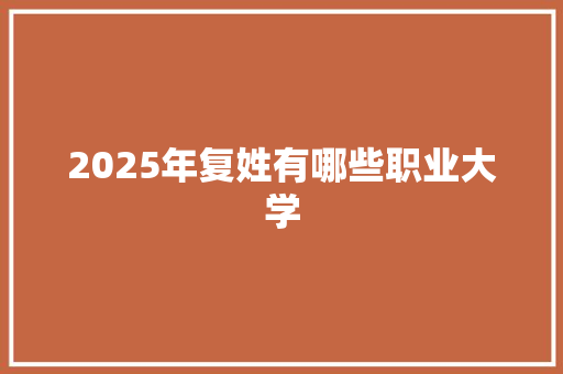 2025年复姓有哪些职业大学