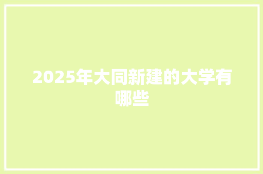 2025年大同新建的大学有哪些