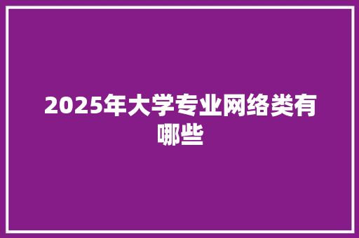 2025年大学专业网络类有哪些 未命名